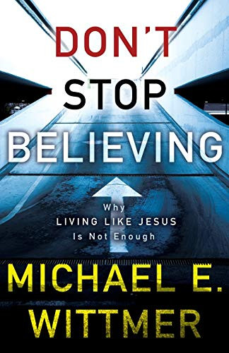 Don'T Stop Believing: Why Living Like Jesus Is Not Enough