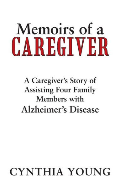 Memoirs of a Caregiver: A Caregiver's Story of Assisting Four Family Members with Alzheimer's Disease