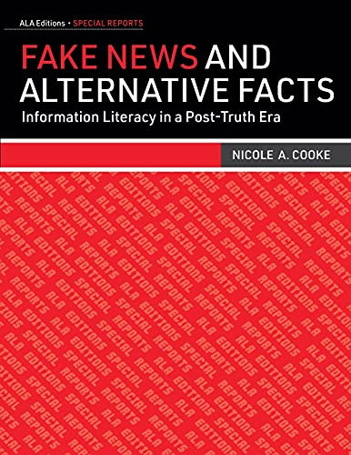Fake News And Alternative Facts: Information Literacy In A Post-Truth Era (Ala Editions Special Reports)