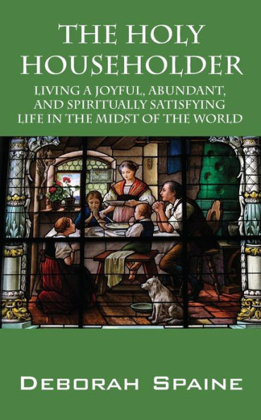 The Holy Householder: Living a Joyful, Abundant, and Spiritually Satisfying Life In the Midst of the World