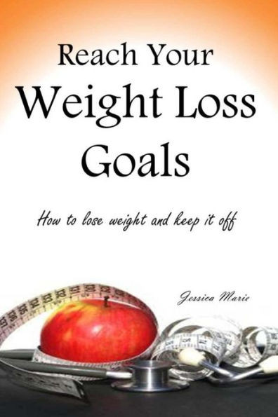 Reach Your Weight Loss Goals: How to lose weight and keep it off