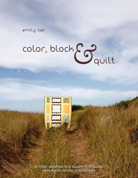 Color, Block & Quilt: 15 color palettes - 15 blocks - 10 quilts - 2,206,264,748,501,250 possibilities
