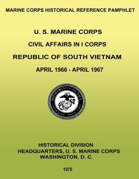 U. S. Marine Corps Civil Affairs in I Corps: Republic of South Vietnam - April 1966-April 1967