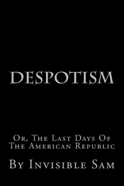 Despotism: Or, The Last Days Of The American Republic