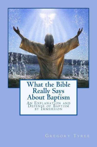 What the Bible Really Says About Baptism: An Explanation and Defense of Baptism by Immersion