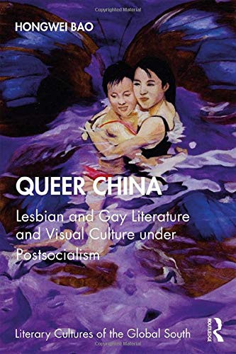 Queer China: Lesbian And Gay Literature And Visual Culture Under Postsocialism (Literary Cultures Of The Global South)