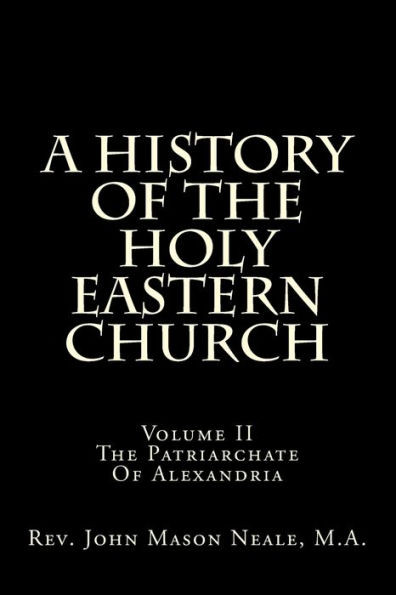 A History Of The Holy Eastern Church: Volume II The Patriarchate Of Alexandria
