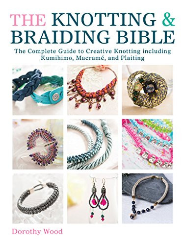 The Knotting & Braiding Bible: A Complete Creative Guide To Making Knotted Jewellery