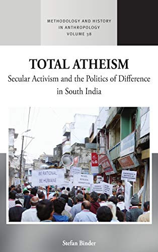 Total Atheism: Secular Activism and the Politics of Difference in South India (Methodology & History in Anthropology (38))