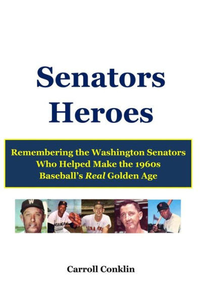 Senators Heroes: Remembering the Washington Senators Who Helped Make the 1960s Baseball's Real Golden Age