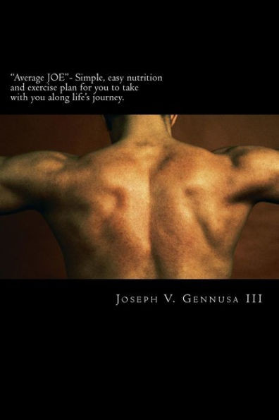 ""Average JOE""- Simple, easy nutrition and exercise plan for you to take with you along life's journey.