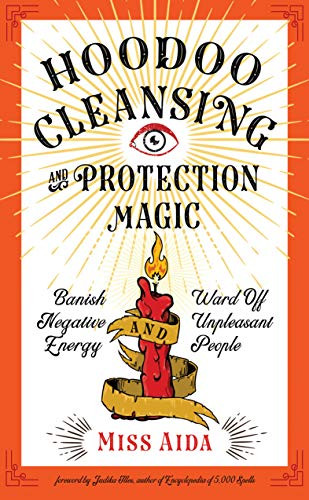Hoodoo Cleansing And Protection Magic: Banish Negative Energy And Ward Off Unpleasant People