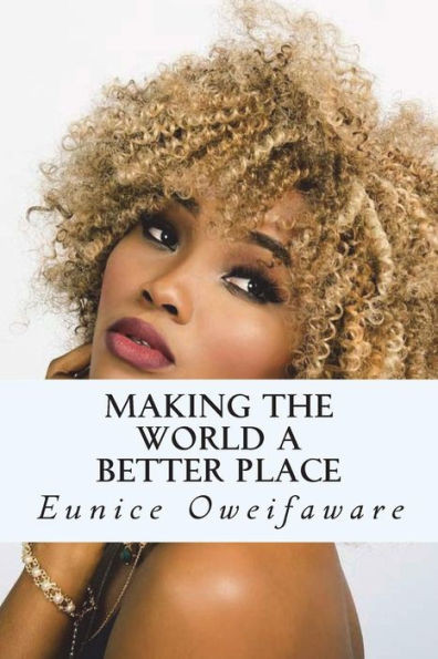 Making the World A Better Place: Making The World A Better Place by Eunice Oweifaware
