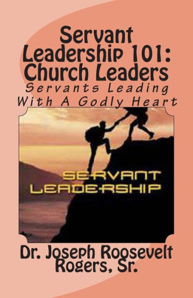 Servant Leadership 101: (Church Leaders): Servants Leading With A Godly Heart