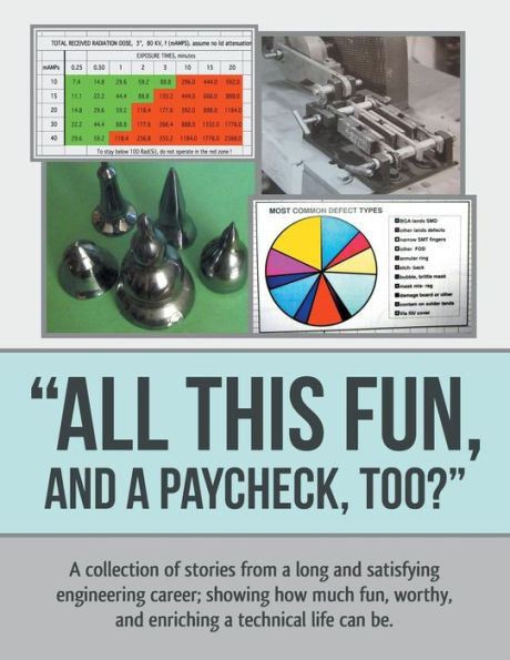 ""All This Fun, and a Paycheck, too?"": A collection of stories from a long and satisfying engineering career; showing how much fun, worthy, and enrichi