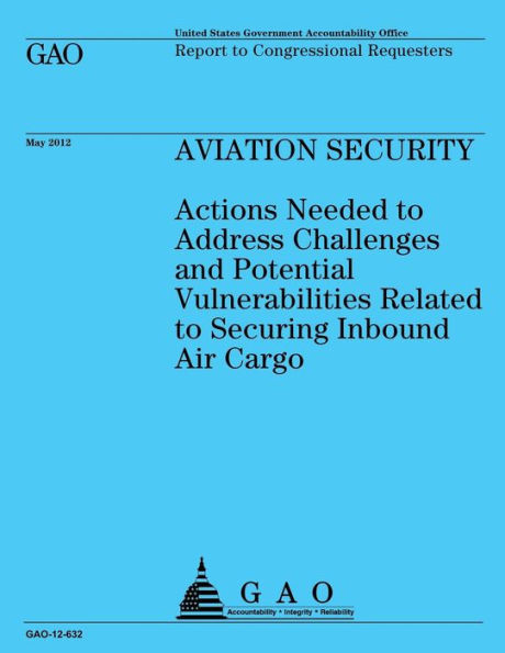 Aviation Security: Actions Needed to Address Challenges and Potential Vulnerabilities Related to Securing Inbound Air Cargo