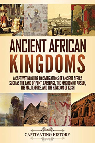 Ancient African Kingdoms: A Captivating Guide To Civilizations Of Ancient Africa Such As The Land Of Punt, Carthage, The Kingdom Of Aksum, The Mali Empire, And The Kingdom Of Kush - Paperback
