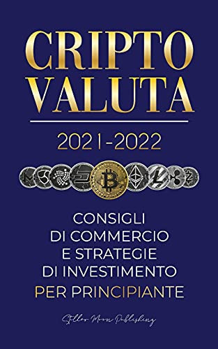 Criptovaluta 2021-2022: Consigli Di Commercio E Strategie Di Investimento Per Principianti (Bitcoin, Ethereum, Ripple, Doge, Cardano, Shiba, Safemoon, ... Esperto Di Criptovalute) (Italian Edition)