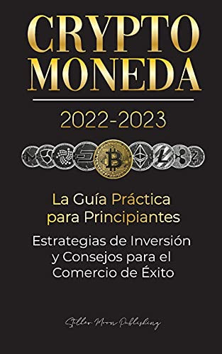 Criptomoneda 2022-2023 - La Gu?¡A Pr?Íctica Para Principiantes - Estrategias De Inversi??N Y Consejos Para El Comercio De ?Ëxito (Bitcoin, Ethereum, ... De Cripto Expertos) (Spanish Edition)