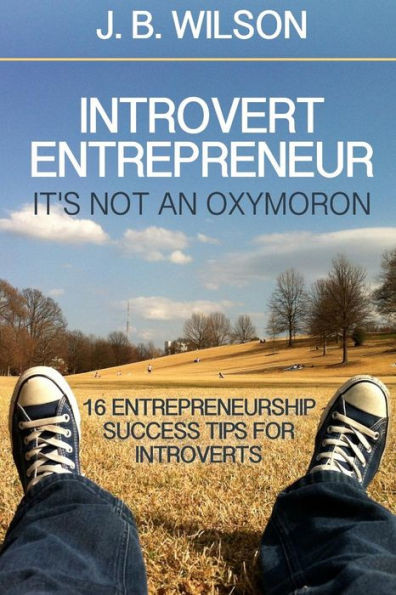 Introvert Entrepreneur - It's not an Oxymoron: 16 Entrepreneurship Success Tips For Introverts