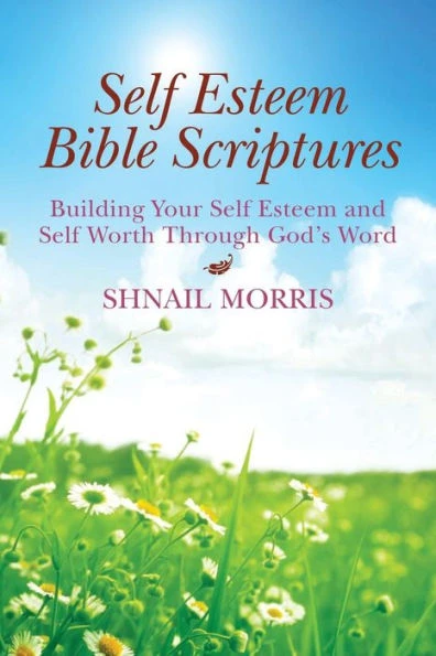 Self Esteem Bible Scriptures: Building Your Self Esteem and Self Worth Through Gods Word
