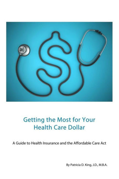 Getting the Most for Your Health Care Dollar: A Guide to Health Insurance and the Affordable Care Act