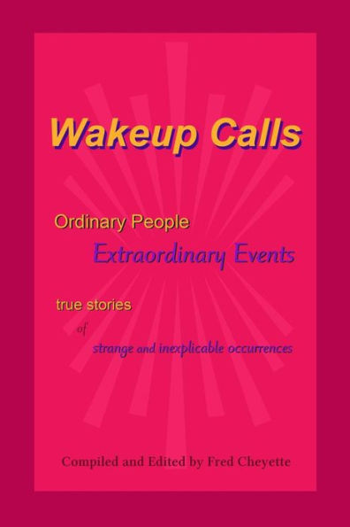 Wakeup Calls Ordinary People - Extraordinary Events: true stories of strange and inexplicable occurrences