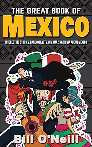 The Great Book Of Mexico: Interesting Stories, Mexican History & Random Facts About Mexico (History & Fun Facts)
