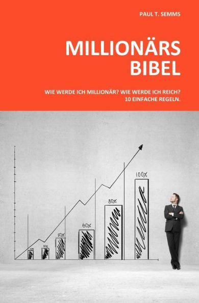 Millionaers-Bibel: Wie werde ich Millionaer? Wie werde ich reich? 10 einfache Regeln.