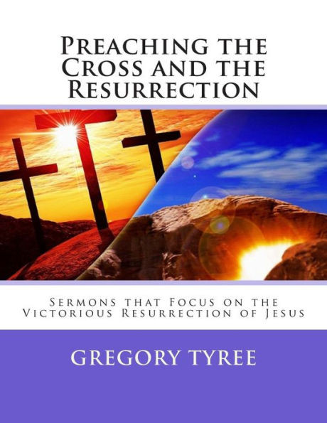Preaching the Cross and the Resurrection: Sermons that Focus on the Victorious Resurrection of Jesus
