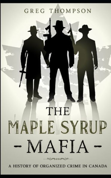 The Maple Syrup Mafia: A History of Organized Crime In Canada