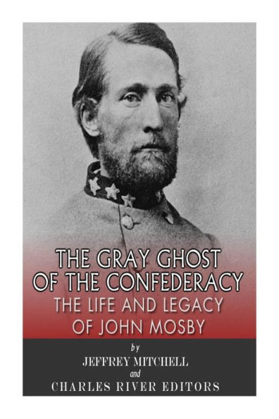 The Gray Ghost of the Confederacy: The Life and Legacy of John Mosby