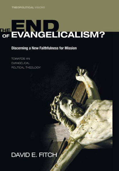 The End of Evangelicalism? Discerning a New Faithfulness for Mission: Towards an Evangelical Political Theology