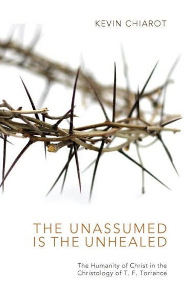 The Unassumed Is the Unhealed: The Humanity of Christ in the Christology of T. F. Torrance