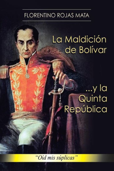 La Maldicion de Bolivar ... y La Quinta Republica: Oid MIS Suplicas