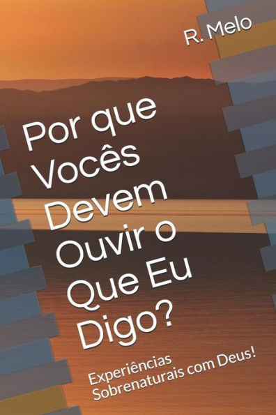 Porque VocÃªs Devem Ouvir o Que Eu Digo?: ExperiÃªncias Sobrenaturais com Deus!