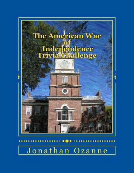 The American War of Independence Trivia Challenge: More than 150 questions and answers about the Revolutionary War