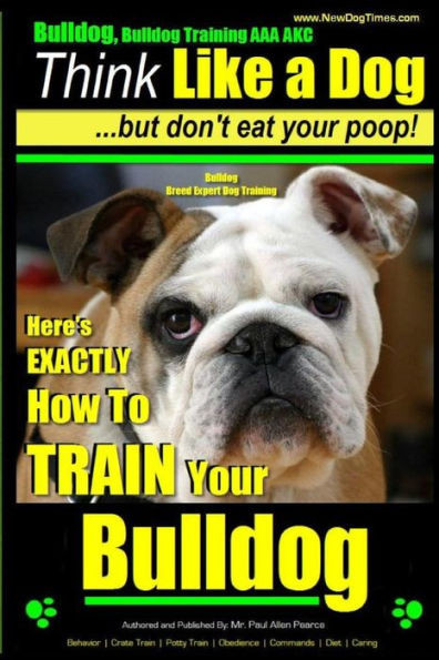 Bulldog, Bulldog Training AAA AKC: Think Like a Dog - But Don't Eat Your Poop! Bulldog Breed Expert Dog Training: Here's EXACTLY How to TRAIN Your Bul