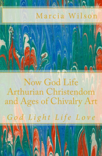 Now God Life Arthurian Christendom and Ages of Chivalry Art: God Light Life Love