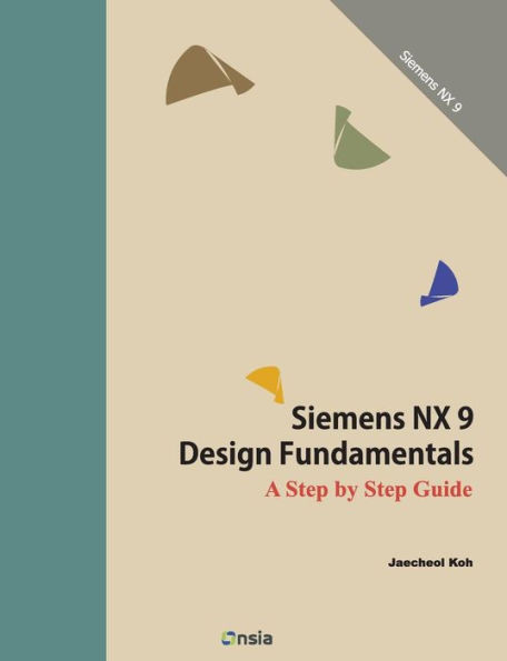 Siemens NX 9 Design Fundamentals: A Step by Step Guide
