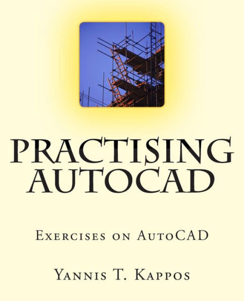 Practising AutoCAD: 2D and 3D exercises in AutoCAD - Based on AutoCAD 2015