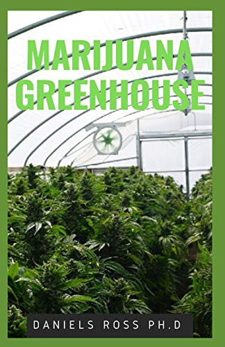 MARIJUANA GREENHOUSE: New Techniques and Easy Step by Step Guide To Growing Marijuana in a Greenhouse