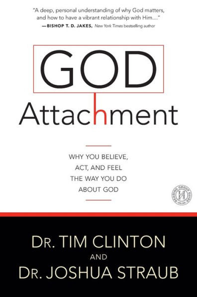 God Attachment: Why You Believe, Act, and Feel the Way You Do about God