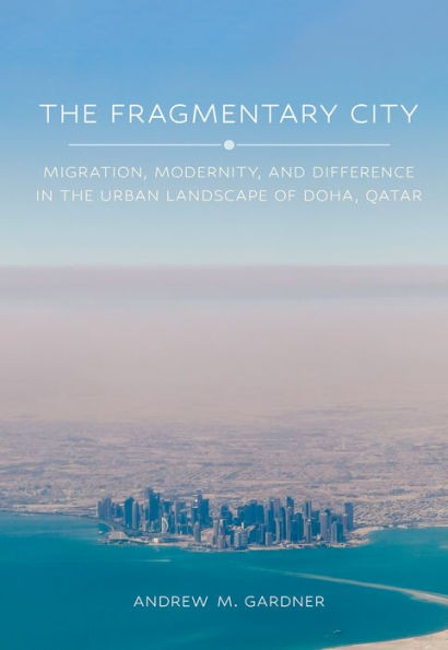 The Fragmentary City: Migration, Modernity, and Difference in the Urban Landscape of Doha, Qatar
