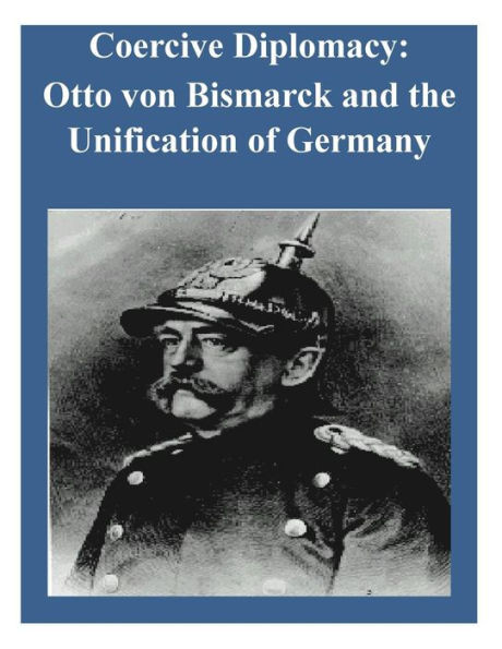 Coercive Diplomacy: Otto von Bismarck and the Unification of Germany