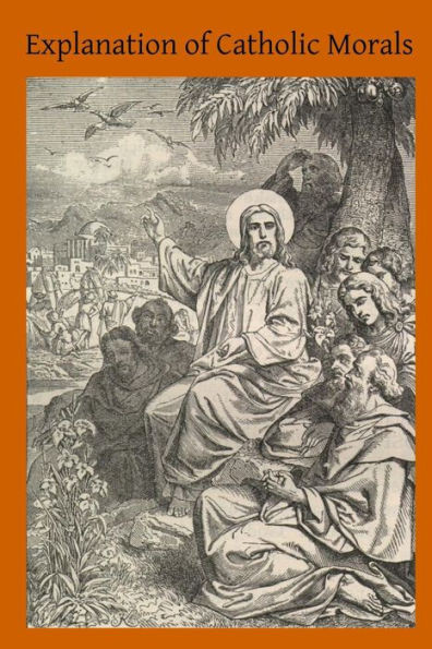 Explanation of Catholic Morals: A Concise, Reasoned and Popular Exposition of Catholic Morals