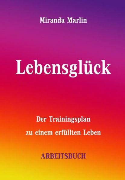Lebensglück - Arbeitsbuch: Der Trainingsplan zu einem erfüllten Leben