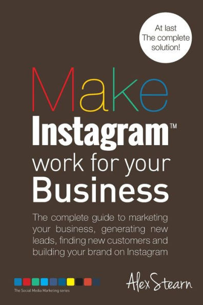Make Instagram Work for your Business: The complete guide to marketing your business, generating leads, finding new customers and building your brand