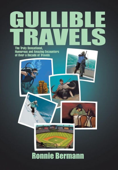 Gullible Travels: The Truly Sensational, Humorous and Amazing Encounters of Over a Decade of Travels