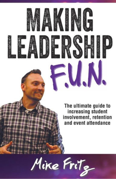 Making Leadership FUN: The Ultimate Guide to Increasing Student Involvement, Retention and Event Ettendance